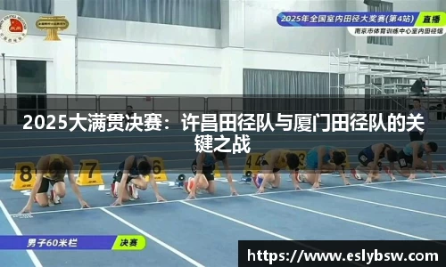 2025大满贯决赛：许昌田径队与厦门田径队的关键之战