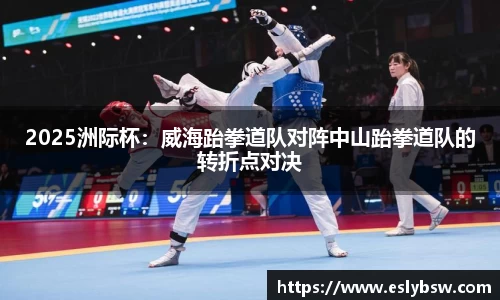 2025洲际杯：威海跆拳道队对阵中山跆拳道队的转折点对决