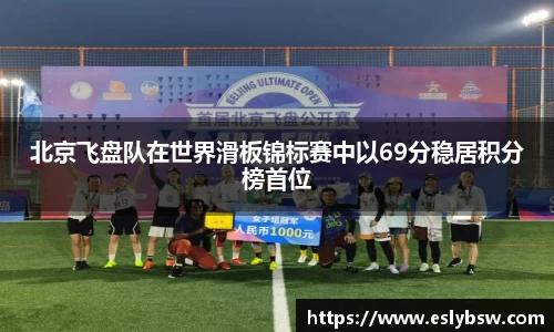 北京飞盘队在世界滑板锦标赛中以69分稳居积分榜首位
