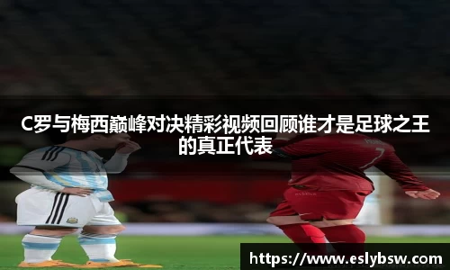 C罗与梅西巅峰对决精彩视频回顾谁才是足球之王的真正代表