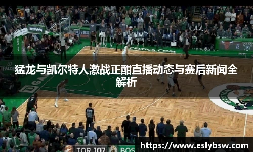 猛龙与凯尔特人激战正酣直播动态与赛后新闻全解析